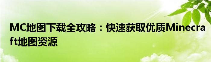 MC地图下载全攻略：快速获取优质Minecraft地图资源