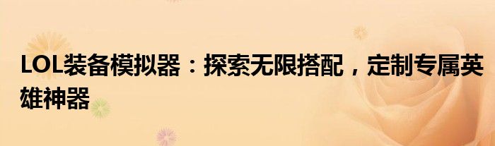 LOL装备模拟器：探索无限搭配，定制专属英雄神器