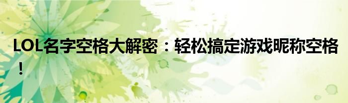 LOL名字空格大解密：轻松搞定游戏昵称空格！