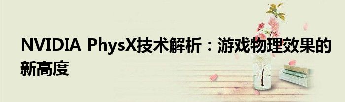 NVIDIA PhysX技术解析：游戏物理效果的新高度
