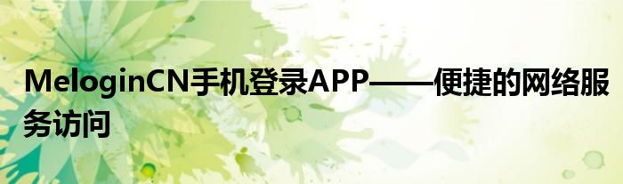 MeloginCN手机登录APP——便捷的网络服务访问