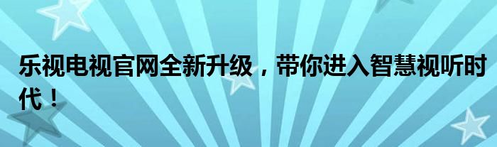 乐视电视官网全新升级，带你进入智慧视听时代！