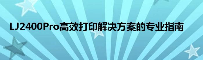 LJ2400Pro高效打印解决方案的专业指南