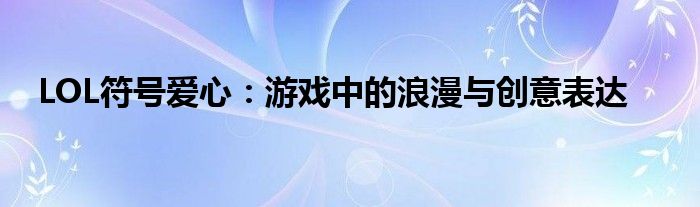 LOL符号爱心：游戏中的浪漫与创意表达