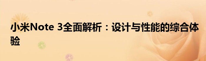 小米Note 3全面解析：设计与性能的综合体验