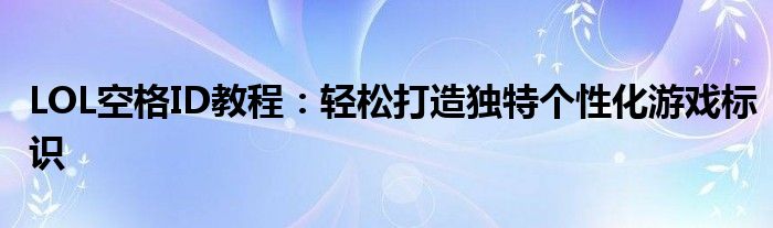 LOL空格ID教程：轻松打造独特个性化游戏标识