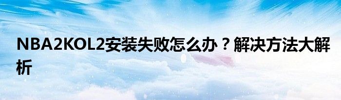 NBA2KOL2安装失败怎么办？解决方法大解析