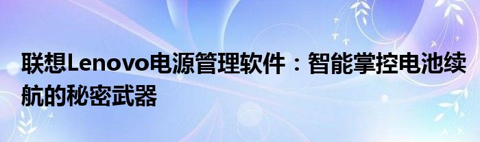 联想Lenovo电源管理软件：智能掌控电池续航的秘密武器