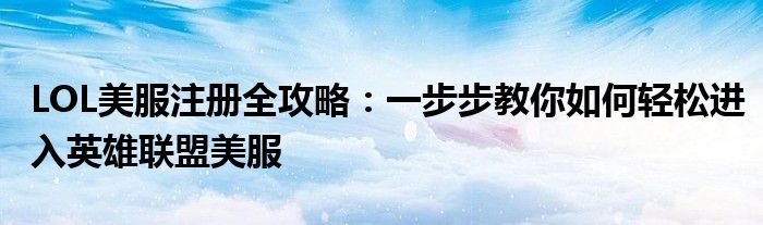 LOL美服注册全攻略：一步步教你如何轻松进入英雄联盟美服