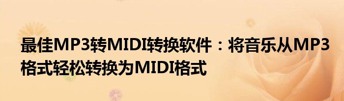 最佳MP3转MIDI转换软件：将音乐从MP3格式轻松转换为MIDI格式