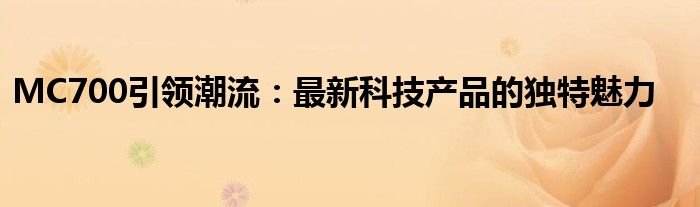 MC700引领潮流：最新科技产品的独特魅力
