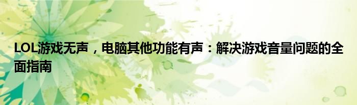 LOL游戏无声，电脑其他功能有声：解决游戏音量问题的全面指南