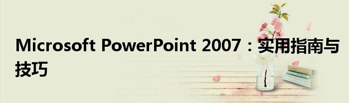 Microsoft PowerPoint 2007：实用指南与技巧