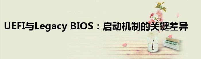 UEFI与Legacy BIOS：启动机制的关键差异
