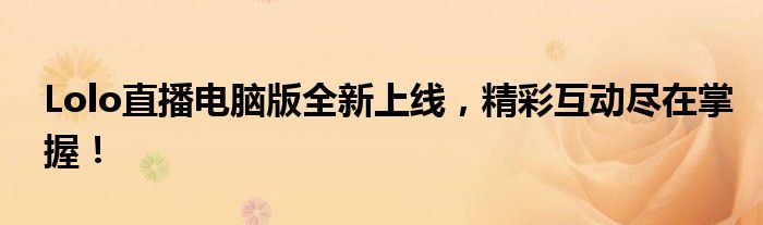 Lolo直播电脑版全新上线，精彩互动尽在掌握！