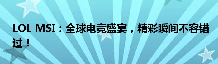 LOL MSI：全球电竞盛宴，精彩瞬间不容错过！