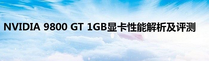 NVIDIA 9800 GT 1GB显卡性能解析及评测