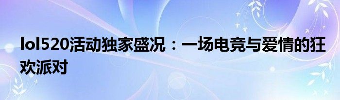 lol520活动独家盛况：一场电竞与爱情的狂欢派对