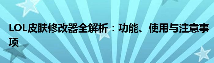 LOL皮肤修改器全解析：功能、使用与注意事项