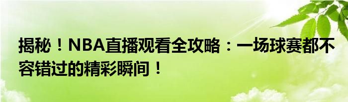 揭秘！NBA直播观看全攻略：一场球赛都不容错过的精彩瞬间！