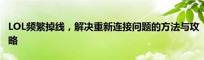 LOL频繁掉线，解决重新连接问题的方法与攻略