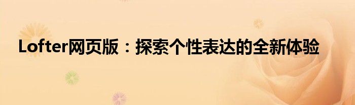 Lofter网页版：探索个性表达的全新体验