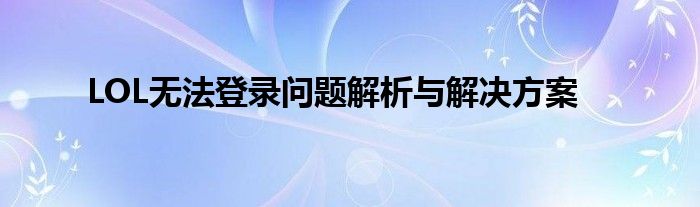 LOL无法登录问题解析与解决方案