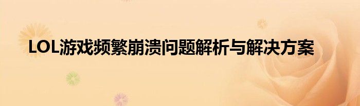 LOL游戏频繁崩溃问题解析与解决方案