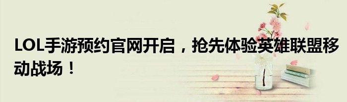 LOL手游预约官网开启，抢先体验英雄联盟移动战场！