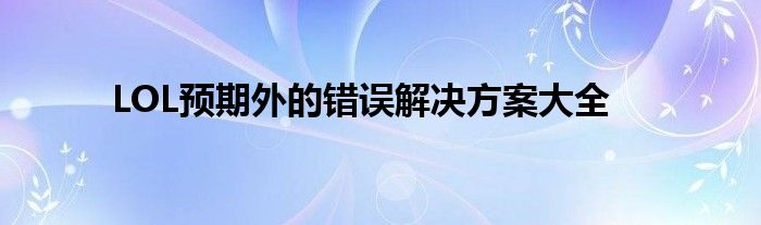LOL预期外的错误解决方案大全