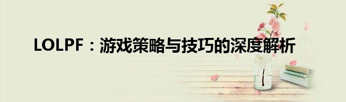 LOLPF：游戏策略与技巧的深度解析
