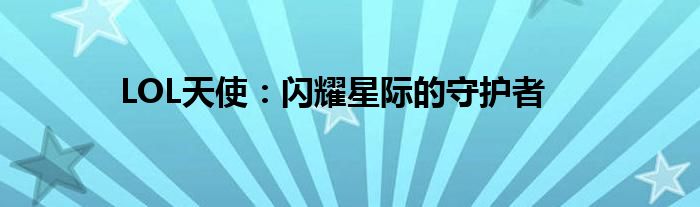 LOL天使：闪耀星际的守护者