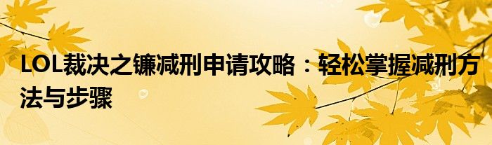 LOL裁决之镰减刑申请攻略：轻松掌握减刑方法与步骤
