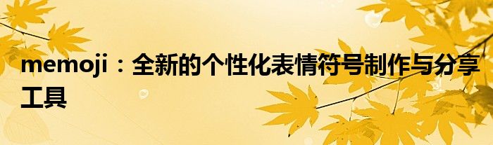 memoji：全新的个性化表情符号制作与分享工具