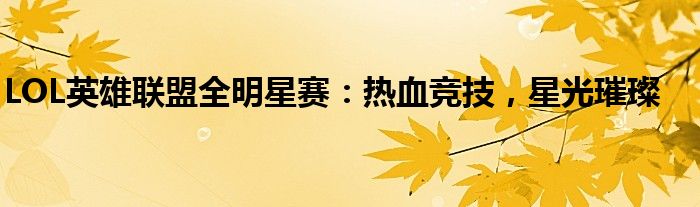 LOL英雄联盟全明星赛：热血竞技，星光璀璨