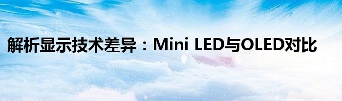 解析显示技术差异：Mini LED与OLED对比