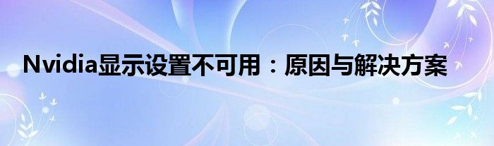 Nvidia显示设置不可用：原因与解决方案
