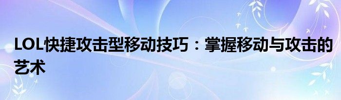 LOL快捷攻击型移动技巧：掌握移动与攻击的艺术