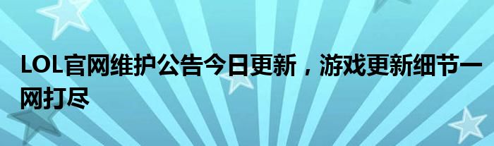 LOL官网维护公告今日更新，游戏更新细节一网打尽
