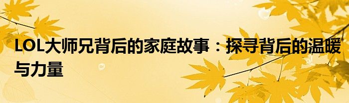 LOL大师兄背后的家庭故事：探寻背后的温暖与力量