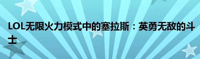 LOL无限火力模式中的塞拉斯：英勇无敌的斗士