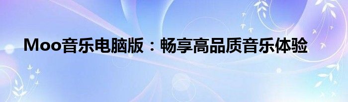 Moo音乐电脑版：畅享高品质音乐体验