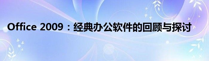 Office 2009：经典办公软件的回顾与探讨
