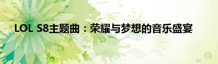 LOL S8主题曲：荣耀与梦想的音乐盛宴
