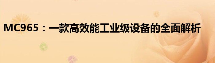 MC965：一款高效能工业级设备的全面解析