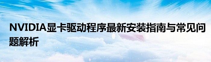 NVIDIA显卡驱动程序最新安装指南与常见问题解析