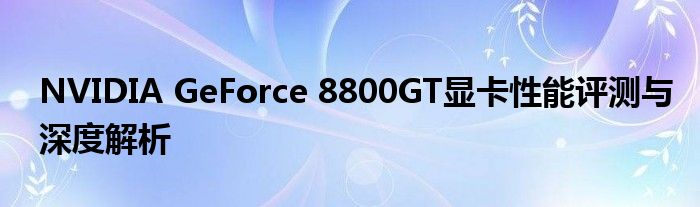 NVIDIA GeForce 8800GT显卡性能评测与深度解析