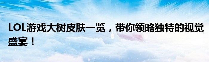 LOL游戏大树皮肤一览，带你领略独特的视觉盛宴！