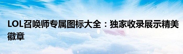 LOL召唤师专属图标大全：独家收录展示精美徽章