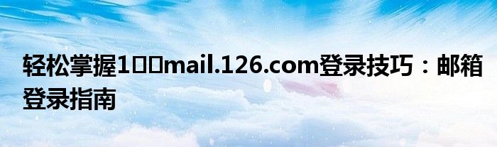 轻松掌握1��mail.126.com登录技巧：邮箱登录指南